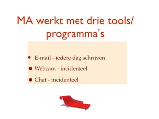 MA werkt met drie tools/
    programmas

  ? E-mail - iedere dag schrijven
  ? Webcam - incidenteel
  ? Chat - incidenteel
 