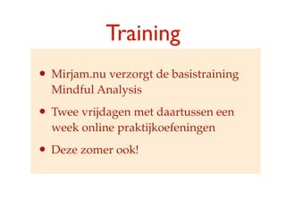 Training
? Mirjam.nu verzorgt de basistraining
  Mindful Analysis

? Twee vrijdagen met daartussen een
  week online praktijkoefeningen

? Deze zomer ook!
 