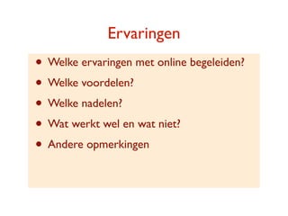 Ervaringen
? Welke ervaringen met online begeleiden?
? Welke voordelen?
? Welke nadelen?
? Wat werkt wel en wat niet?
? Andere opmerkingen
 