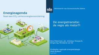 De energietransitie:
de regio als motor?!
Vera Pieterman, plv. directeur Energie &
Omgeving, Ministerie van EZ
Eindatelier regionale energiestrategie
West-Brabant
5 april 2017
 