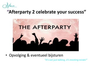 “Afterparty 2 celebrate your success”




• Opvolging & eventueel bijsturen
                      “It’s not just talking, it’s meeting minds!”
 