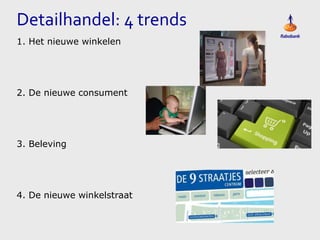 Detailhandel: 4 trends
1. Het nieuwe winkelen

2. De nieuwe consument

3. Beleving

4. De nieuwe winkelstraat

 