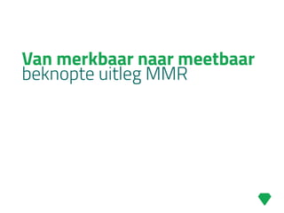 Van merkbaar naar meetbaar
beknopte uitleg MMR
 