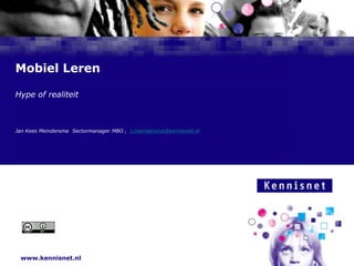 Mobiel Leren Hype of realiteit Jan Kees Meindersma  Sectormanager MBO ,  j.meindersma@kennisnet.nl 