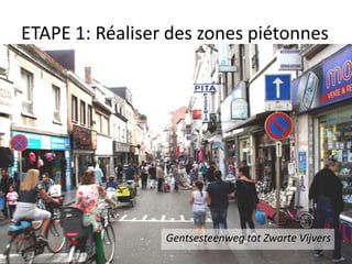 ETAPE 1: Réaliser des zones piétonnes

Gentsesteenweg tot Zwarte Vijvers

 
