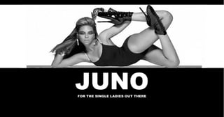 JUNO JUNO FOR THE SINGLE LADIES OUT THERE 