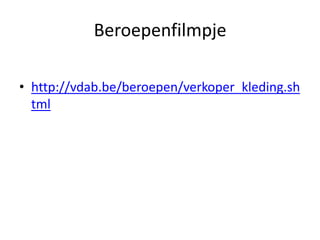 Beroepenfilmpje

• http://vdab.be/beroepen/verkoper_kleding.sh
  tml
 