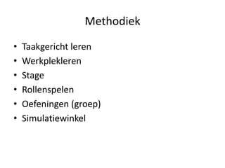 Methodiek
•   Taakgericht leren
•   Werkplekleren
•   Stage
•   Rollenspelen
•   Oefeningen (groep)
•   Simulatiewinkel
 