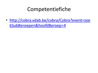 Competentiefiche
• http://cobra.vdab.be/cobra/Cobra?event=zoe
  kSubBeroepen&hoofdBeroep=4
 