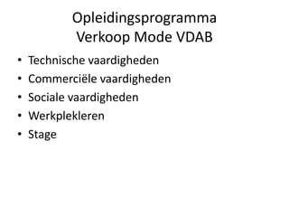 Opleidingsprogramma
           Verkoop Mode VDAB
•   Technische vaardigheden
•   Commerciële vaardigheden
•   Sociale vaardigheden
•   Werkplekleren
•   Stage
 