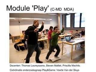 Module 'Play'   (C-MD  MDA) Docenten: Thomas Laureyssens, Steven Malliet, Priscilla Machils.  Coördinatie onderzoeksgroep Play&Game: Veerle Van der Sluys 