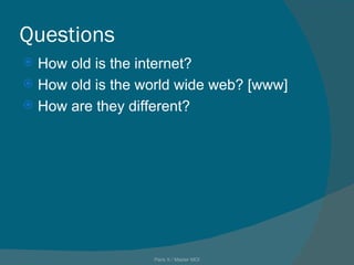 Questions How old is the internet? How old is the world wide web? [www] How are they different? Paris X / Master MOI 