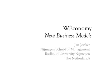 WEconomy
New Business Models
Jan Jonker
Nijmegen School of Management
Radboud University Nijmegen
The Netherlands
 