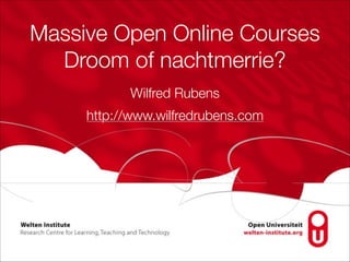 Massive Open Online Courses
Droom of nachtmerrie?
Wilfred Rubens
http://www.wilfredrubens.com
 