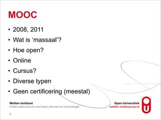 MOOC
• 2008, 2011
• Wat is ‘massaal’?
• Hoe open?
• Online
• Cursus?
• Diverse typen
• Geen certificering (meestal)
!3
 