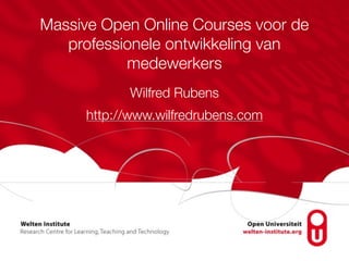 Massive Open Online Courses voor de
professionele ontwikkeling van
medewerkers
Wilfred Rubens
http://www.wilfredrubens.com
 