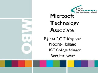 Microsoft
Technology
Associate
Bij het ROC Kop van
Noord-Holland
ICT College Schagen
Bert Hauwert
 