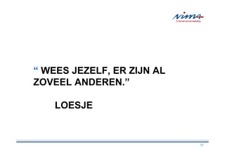 “ WEES JEZELF, ER ZIJN AL
ZOVEEL ANDEREN.”

    LOESJE


                            11
 