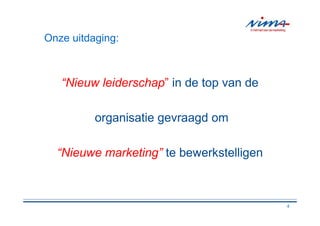 Onze uitdaging:



   “Nieuw leiderschap” in de top van de

          organisatie gevraagd om

  “Nieuwe marketing” te bewerkstelligen



                                          4
 