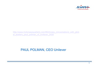 http://www.mckinseyquarterly.com/McKinsey_conversations_with_glob
al_leaders_paul_polman_of_Unilever_2456




       PAUL POLMAN, CEO Unilever


                                                                    5
 