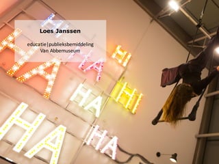 Loes Janssen
educatie|publieksbemiddeling
Van	
  Abbemuseum
 