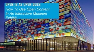 OPEN IS AS OPEN DOES
How To Use Open Content
In An Interactive Museum
Exhibit
 