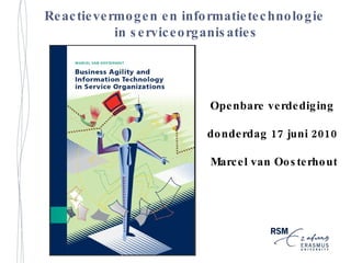 Reactievermogen en informatietechnologie  in serviceorganisaties Openbare verdediging  donderdag 17 juni 2010  Marcel van Oosterhout 