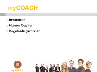 myCOACH
   Introductie
   Human Capital
   Begeleidingsvormen




    myCOACH
 