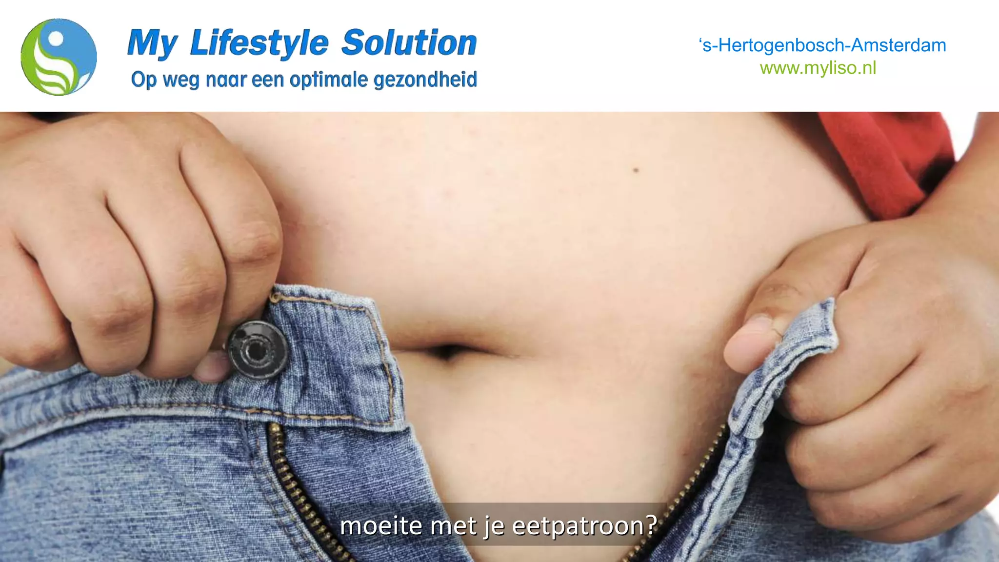 moeite met je eetpatroon?
‘s-Hertogenbosch-Amsterdam
www.myliso.nl
 