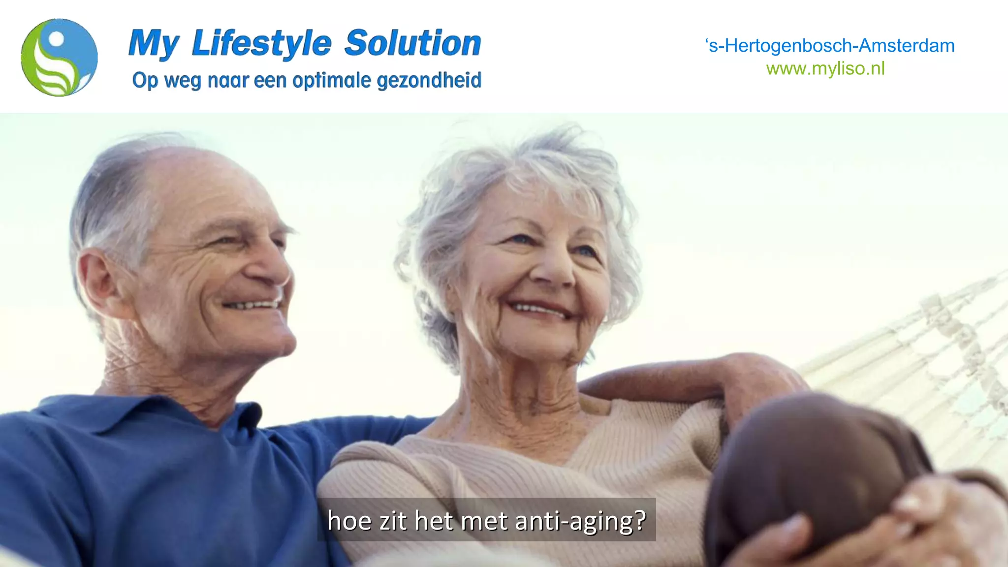 ‘s-Hertogenbosch-Amsterdam
www.myliso.nl
hoe zit het met anti-aging?
 
