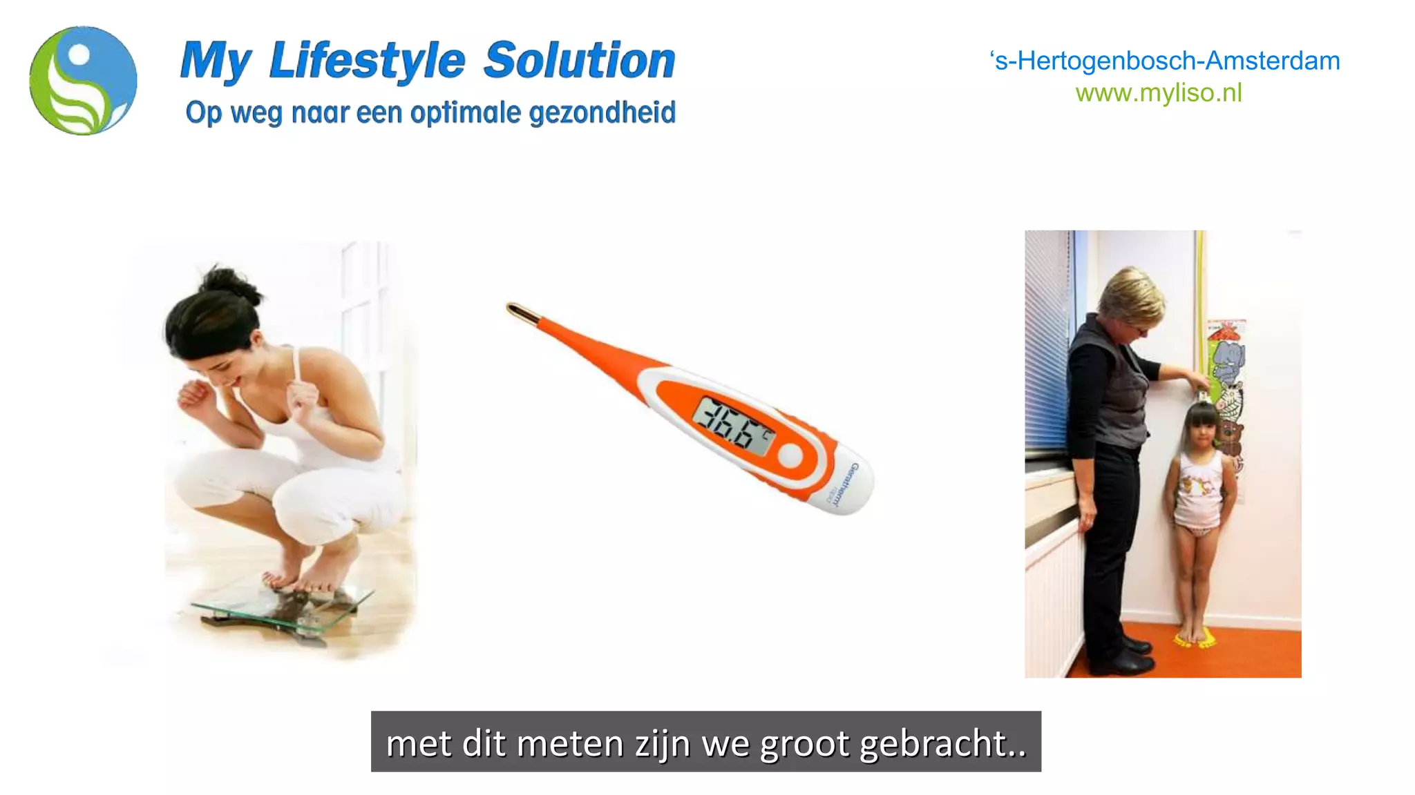 met dit meten zijn we groot gebracht..
‘s-Hertogenbosch-Amsterdam
www.myliso.nl
 