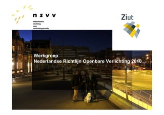 Werkgroep
Nederlandse Richtlijn Openbare Verlichting 2010
 