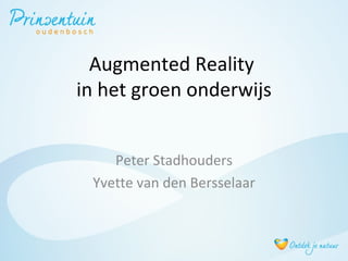 Augmented Reality
in het groen onderwijs


    Peter Stadhouders
 Yvette van den Bersselaar
 