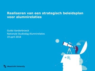 Realiseren van een strategisch beleidsplan
voor alumnirelaties
Guido Vanderbroeck
Nationale Studiedag Alumnirelaties
19 april 2018
 