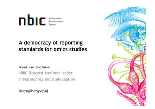 A democracy of reporting
standards for omics studies


Kees van Bochove
NBIC BioAssist taskforce leader
metabolomics and study capture


kees@thehyve.nl
 