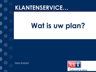 KLANTENSERVICE…


              Wat is uw plan?



Hans Kardol
 