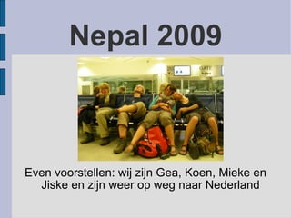 Nepal 2009 Even voorstellen: wij zijn Gea, Koen, Mieke en Jiske en zijn weer op weg naar Nederland 