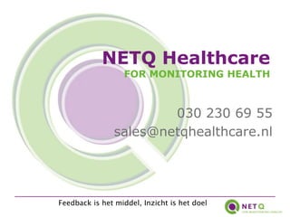 NETQ Healthcare
                  FOR MONITORING HEALTH



                        030 230 69 55
                sales@netqhealthcare.nl




Feedback is het middel, Inzicht is het doel
 