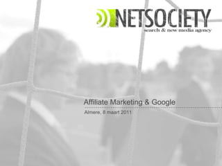 Affiliate Marketing & Google
Almere, 8 maart 2011




                       Netsociety Confidential and Proprietary   1
 