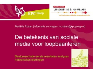 Mariëlle Rutten (informatie en vragen: m.rutten@kpcgroep.nl)



De betekenis van sociale
media voor loopbaanleren

Deelpresentatie eerste resultaten analyses
netwerksites leerlingen
 