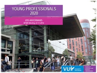 YOUNG PROFESSIONALS
2020
JOS AKKERMANS
NFMD Meeting 22-11-2016
 