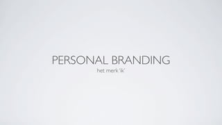 PERSONAL BRANDING
      het merk ‘ik’
 