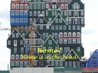 Home?
Home is in the head
 