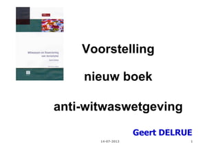 1
Voorstelling
nieuw boek
anti-witwaswetgeving
Geert DELRUE
14-07-2013
 