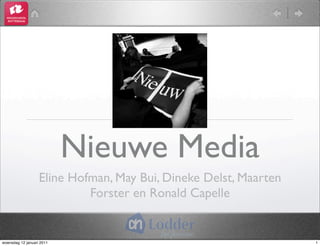Nieuwe Media
                   Eline Hofman, May Bui, Dineke Delst, Maarten
                            Forster en Ronald Capelle


woensdag 12 januari 2011                                          1
 