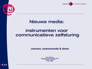   Nieuwe media:  instrumenten voor  communicatieve zelfsturing Hans Mestrum blogger/nieuwe mediaspecialist Faculteit Techniek 8 dec. 2009 connect, communicate & share 