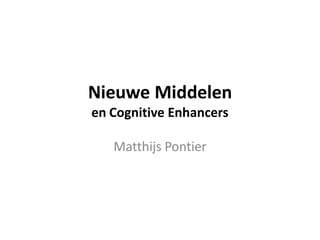 Nieuwe Middelen
en Cognitive Enhancers

   Matthijs Pontier
 