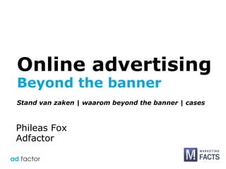 Stand van zaken | waarom beyond the banner | cases Online advertising Beyond the banner Phileas Fox Adfactor 