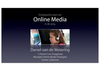 Strategische inzet van

 Online Media
           in de zorg.




Daniel van de Wetering
    ‘s Heeren Loo Zorggroep
 Manager Online Media Strategies
        Twitter: @danwet
 