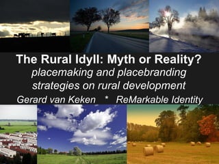 The Rural Idyll: Myth or Reality?   placemaking and placebranding  strategies on rural development   Gerard van Keken *  ReMarkable Identity 